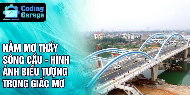 Nằm mơ thấy sông cầu - hình ảnh biểu tượng trong giấc mơ