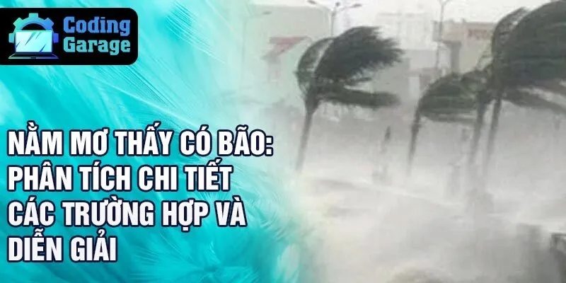 Nằm mơ thấy có bão: phân tích chi tiết các trường hợp và diễn giải