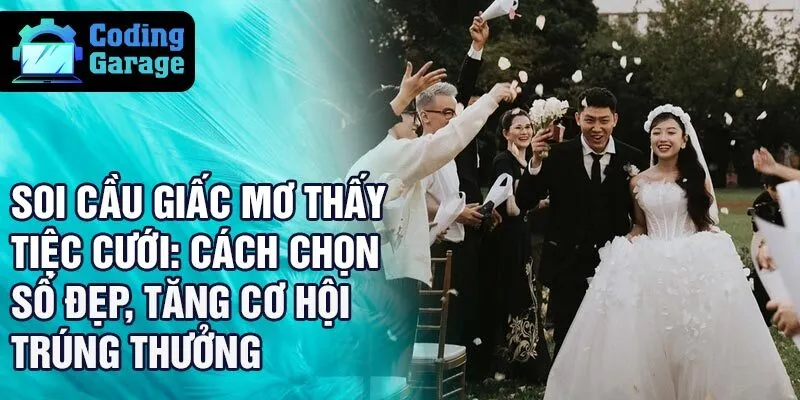 Soi cầu giấc mơ thấy tiệc cưới: cách chọn số đẹp, tăng cơ hội trúng thưởng